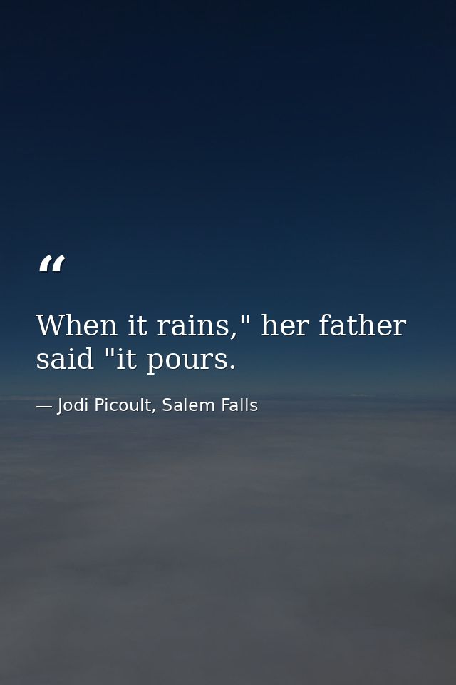 When it rains," her father said "it pours. — Jodi Picoult, Salem Falls