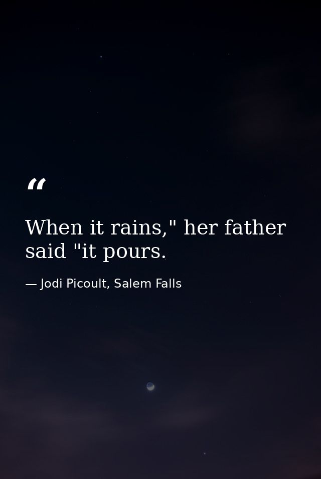 When it rains," her father said "it pours. — Jodi Picoult, Salem Falls