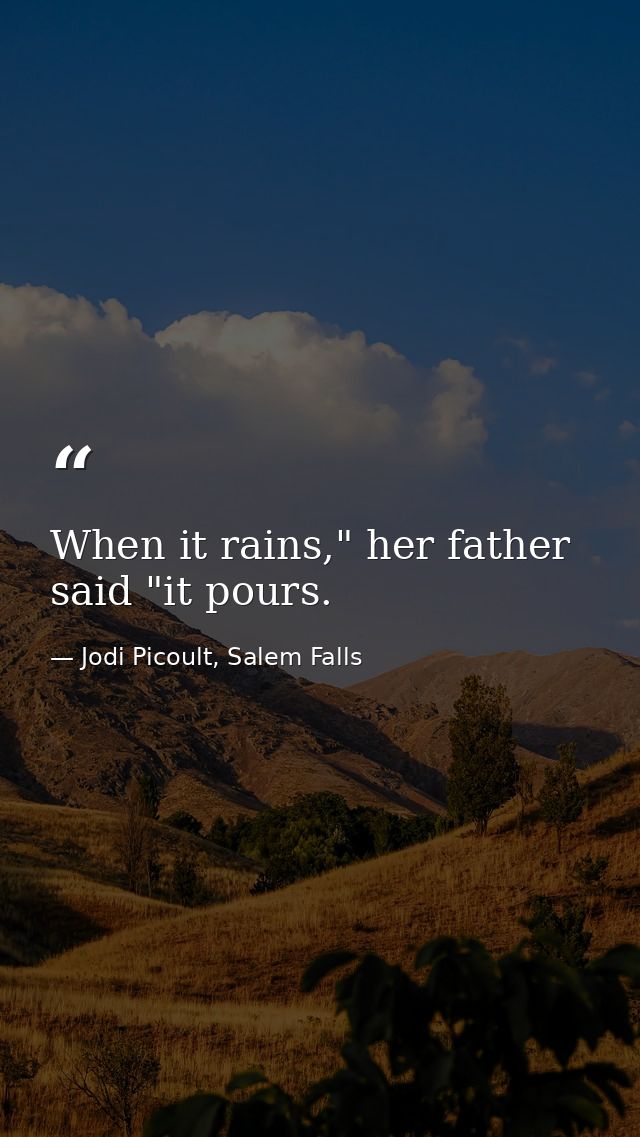 When it rains," her father said "it pours. — Jodi Picoult, Salem Falls
