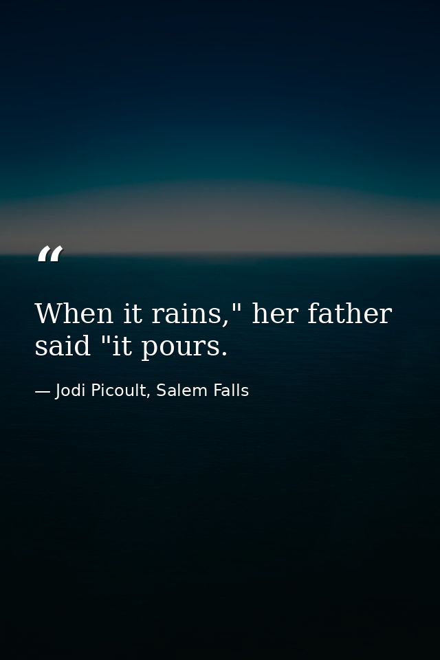 When it rains," her father said "it pours. — Jodi Picoult, Salem Falls
