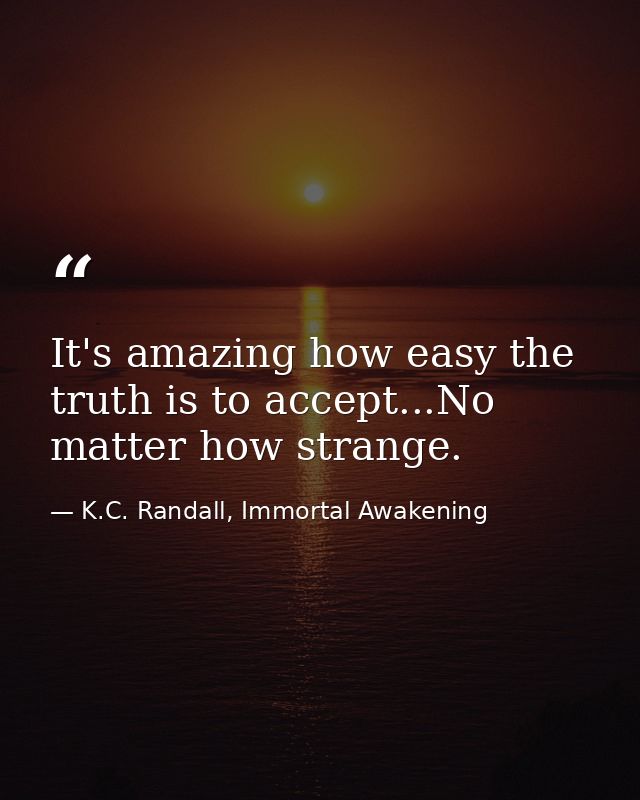 It's amazing how easy the truth is to accept...No matter how strange. — K.C. Randall, Immortal Awakening