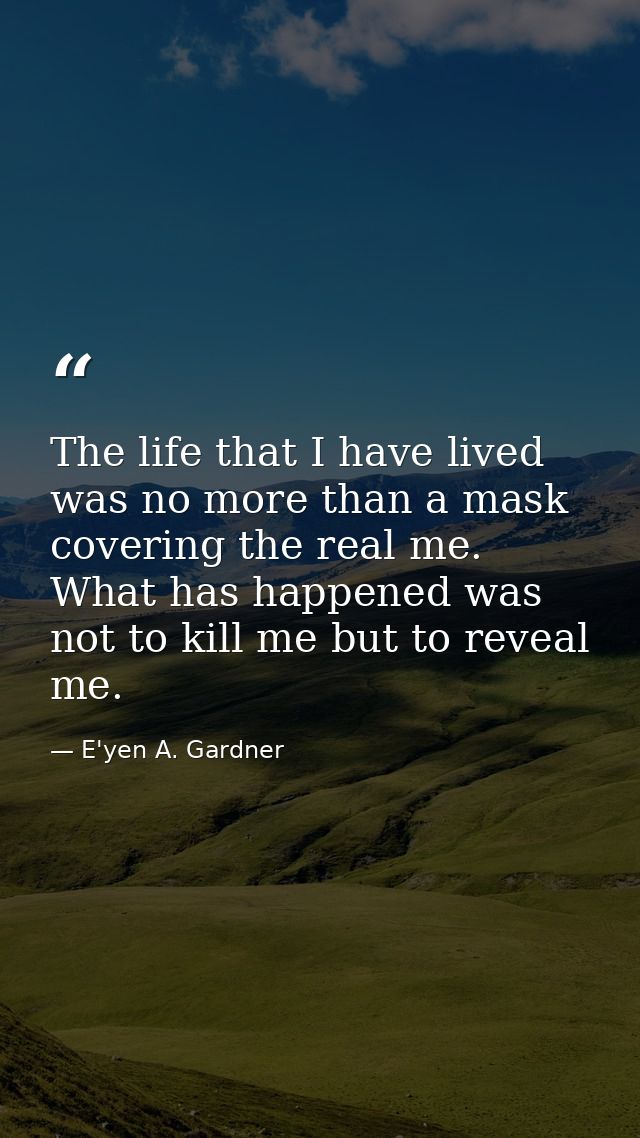 The life that I have lived was no more than a mask covering the real me. What has happened was not to kill me but to rev — E'yen A. Gardner