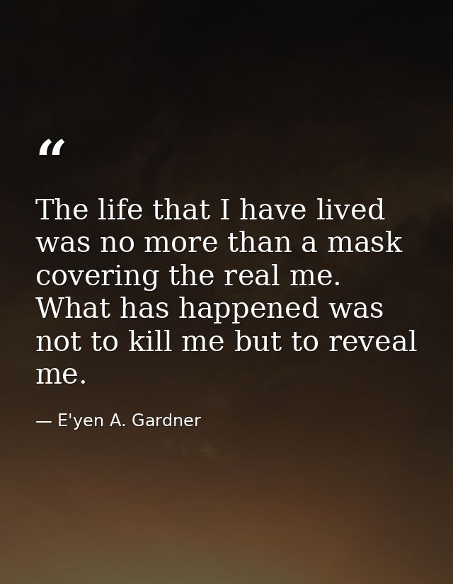 The life that I have lived was no more than a mask covering the real me. What has happened was not to kill me but to rev — E'yen A. Gardner