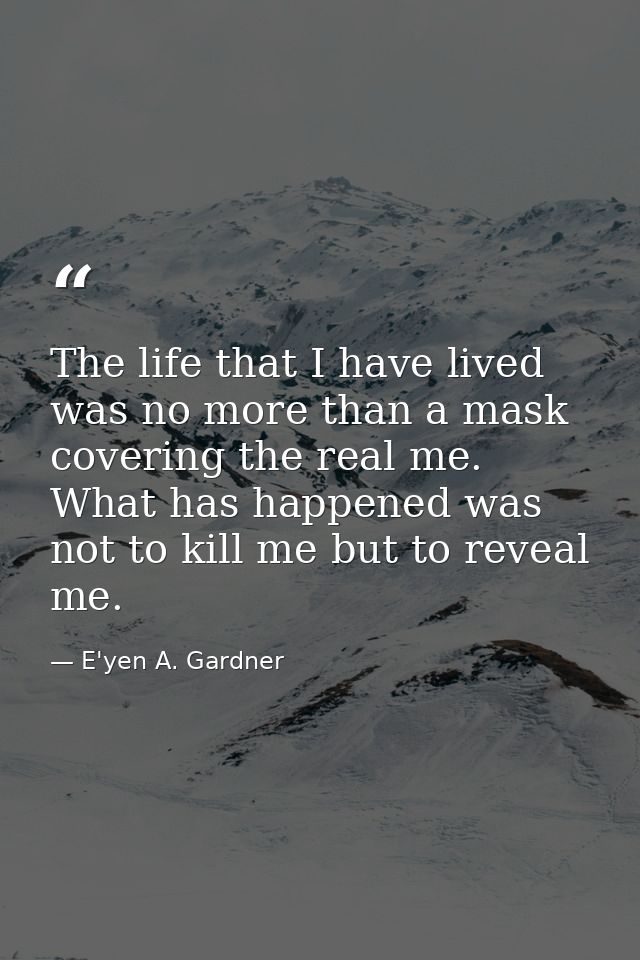 The life that I have lived was no more than a mask covering the real me. What has happened was not to kill me but to rev — E'yen A. Gardner