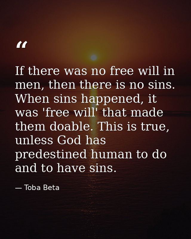 If there was no free will in men, then there is no sins. When sins happened, it was 'free will' that made them doable. T — Toba Beta