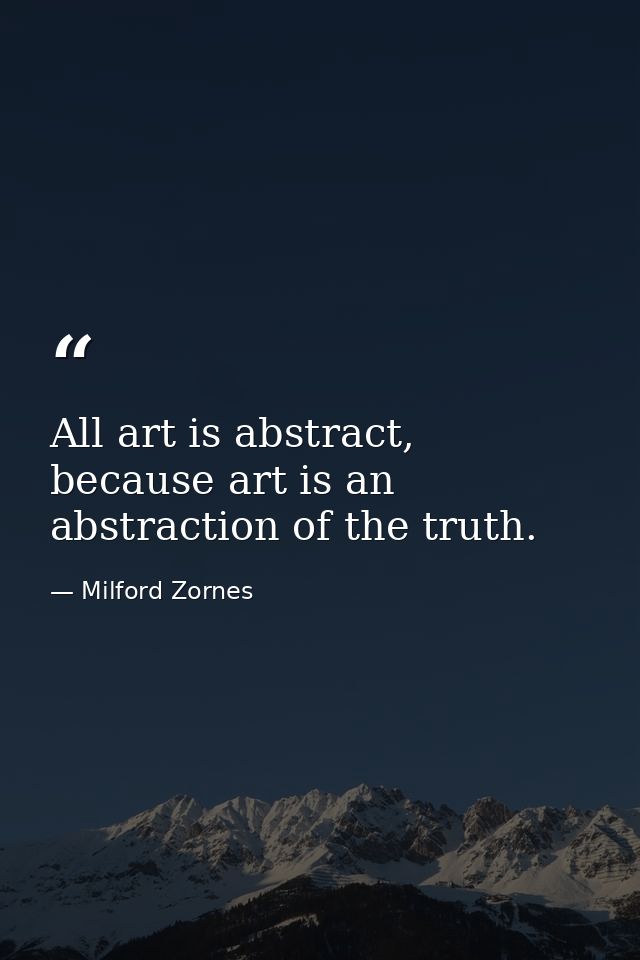 All art is abstract, because art is an abstraction of the truth. — Milford Zornes