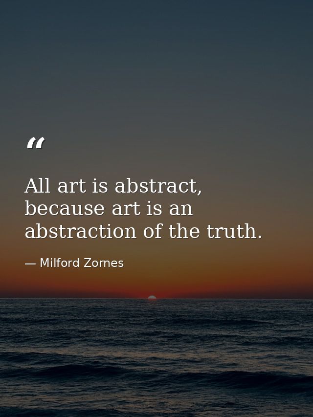 All art is abstract, because art is an abstraction of the truth. — Milford Zornes