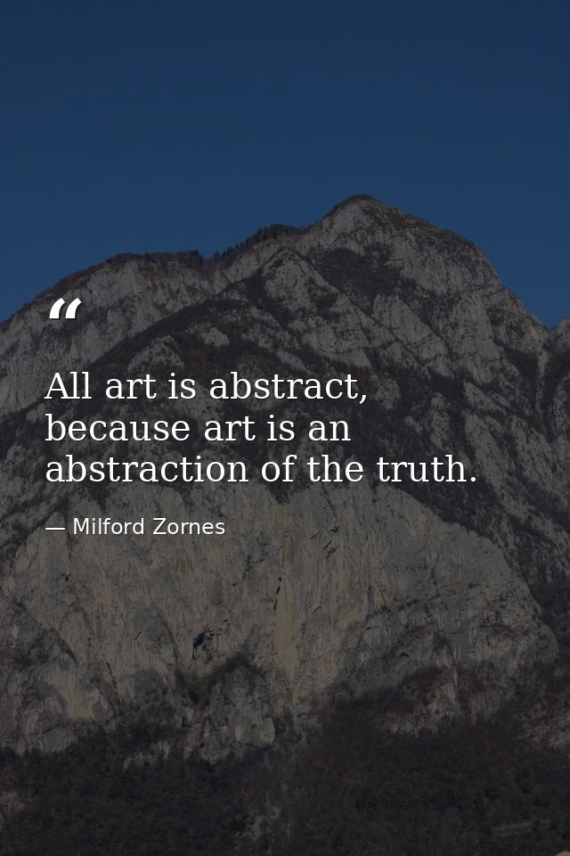 All art is abstract, because art is an abstraction of the truth. — Milford Zornes