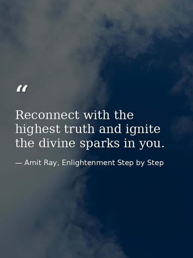 Reconnect with the highest truth and ignite the divine sparks in you. — Amit Ray, Enlightenment Step by Step