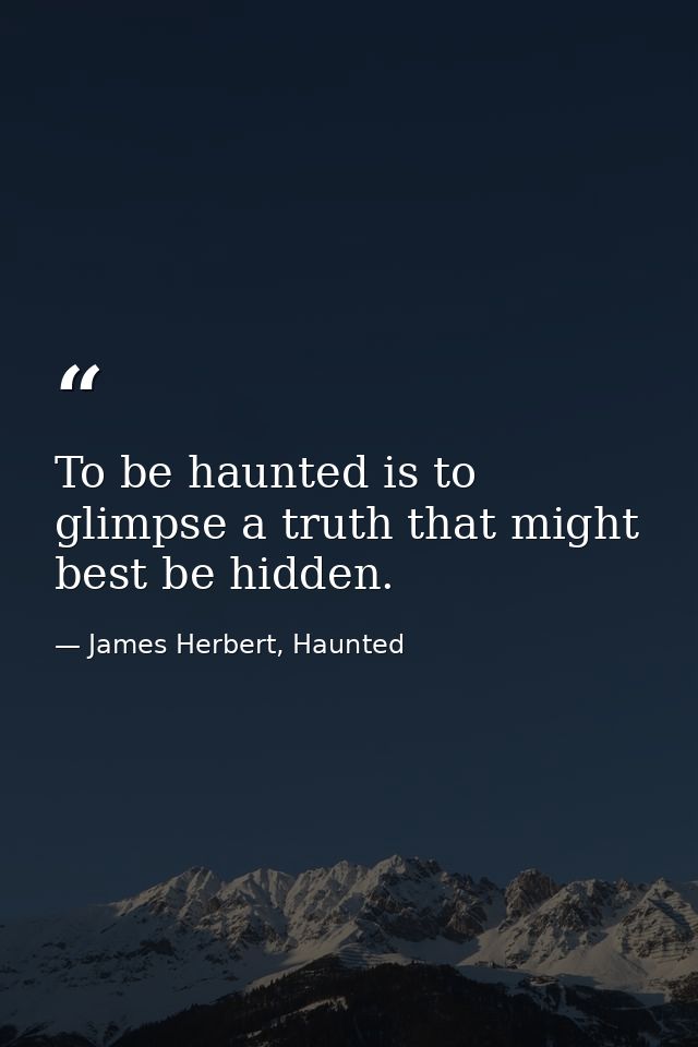 To be haunted is to glimpse a truth that might best be hidden. — James Herbert, Haunted