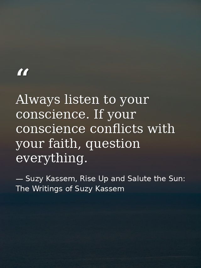 Always listen to your conscience. If your conscience conflicts with your faith, question everything. — Suzy Kassem, Rise Up and Salute the Sun: The Writings of Suzy Kassem