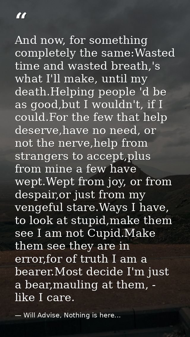 And now, for something completely the same:Wasted time and wasted breath,'s what I'll make, until my death.Helping peopl — Will Advise, Nothing is here...