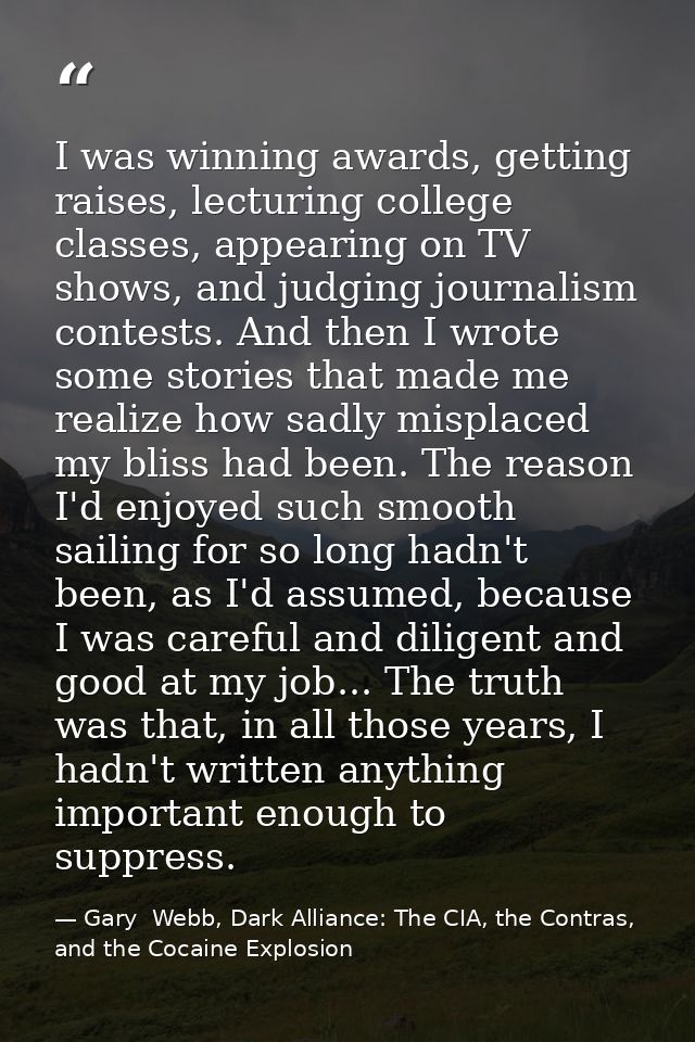 I was winning awards, getting raises, lecturing college classes, appearing on TV shows, and judging journalism contests. — Gary  Webb, Dark Alliance: The CIA, the Contras, and the Cocaine Explosion