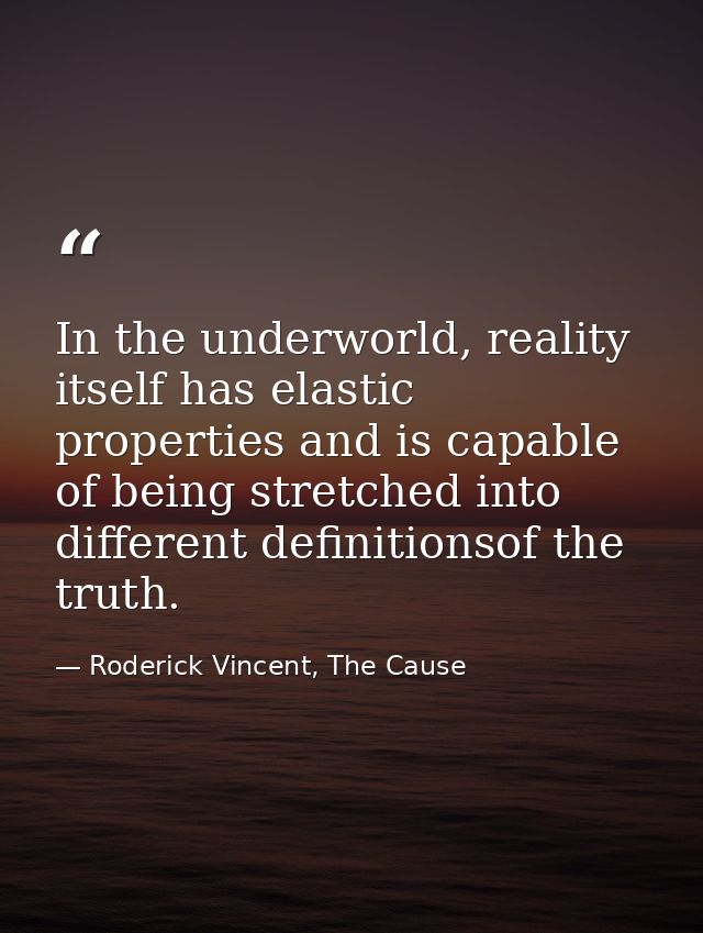In the underworld, reality itself has elastic properties and is capable of being stretched into different definitionsof  — Roderick Vincent, The Cause