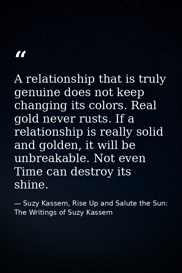 A relationship that is truly genuine does not keep changing its colors. Real gold never rusts. If a relationship is real — Suzy Kassem, Rise Up and Salute the Sun: The Writings of Suzy Kassem