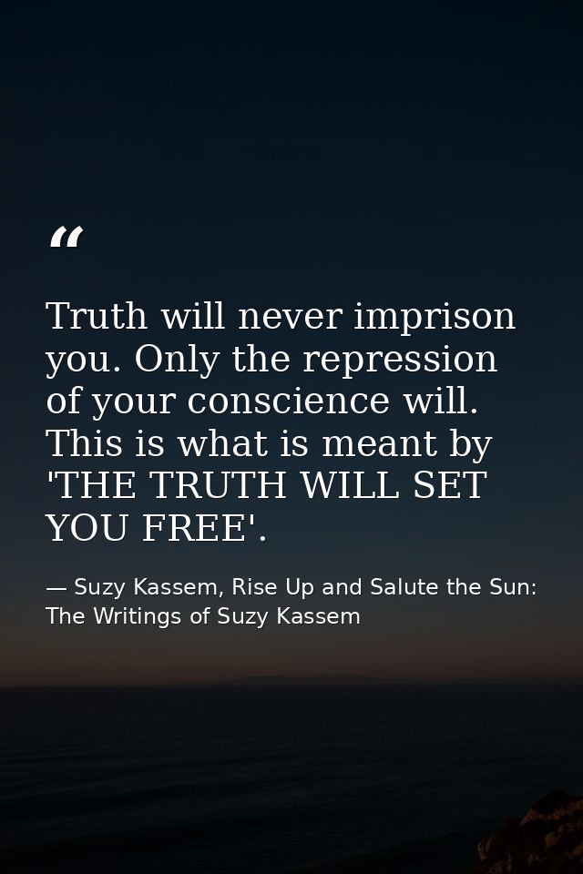 Truth will never imprison you. Only the repression of your conscience will. This is what is meant by 'THE TRUTH WILL SET — Suzy Kassem, Rise Up and Salute the Sun: The Writings of Suzy Kassem