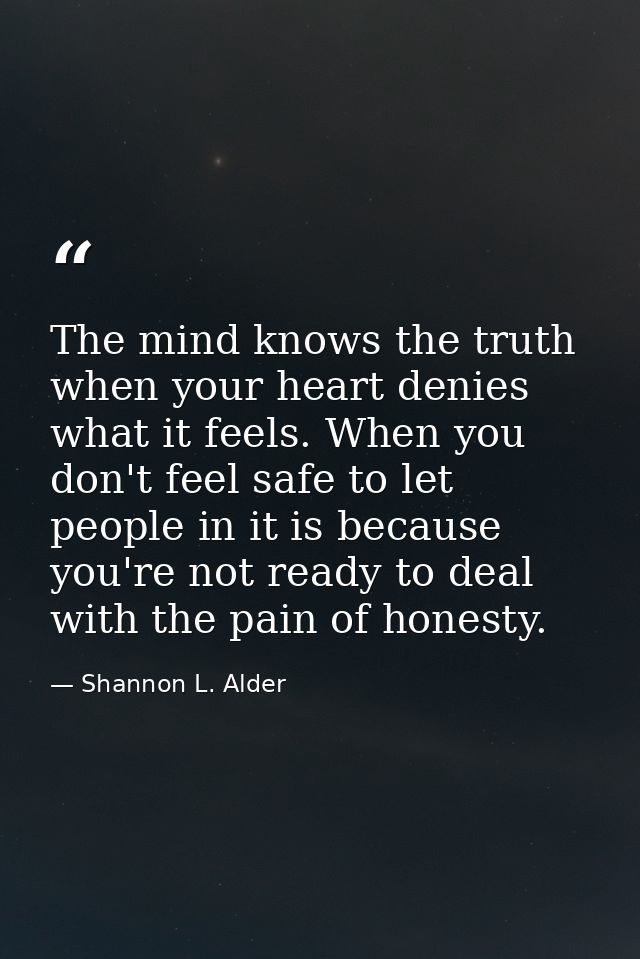The mind knows the truth when your heart denies what it feels. When you don't feel safe to let people in it is because y — Shannon L. Alder