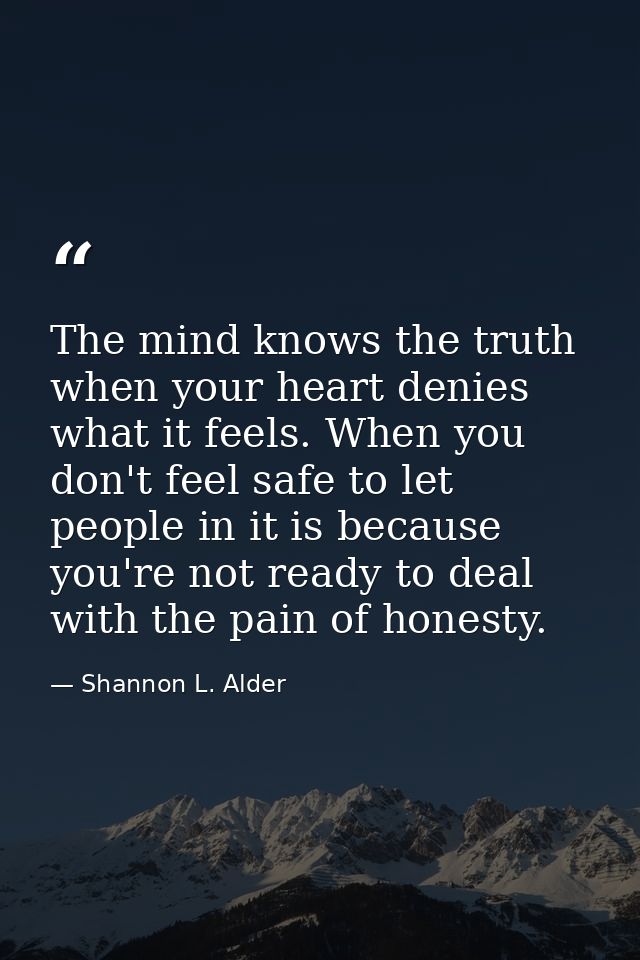The mind knows the truth when your heart denies what it feels. When you don't feel safe to let people in it is because y — Shannon L. Alder