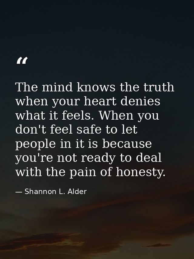 The mind knows the truth when your heart denies what it feels. When you don't feel safe to let people in it is because y — Shannon L. Alder