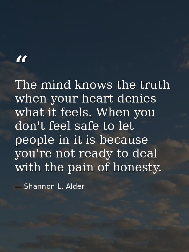 The mind knows the truth when your heart denies what it feels. When you don't feel safe to let people in it is because y — Shannon L. Alder