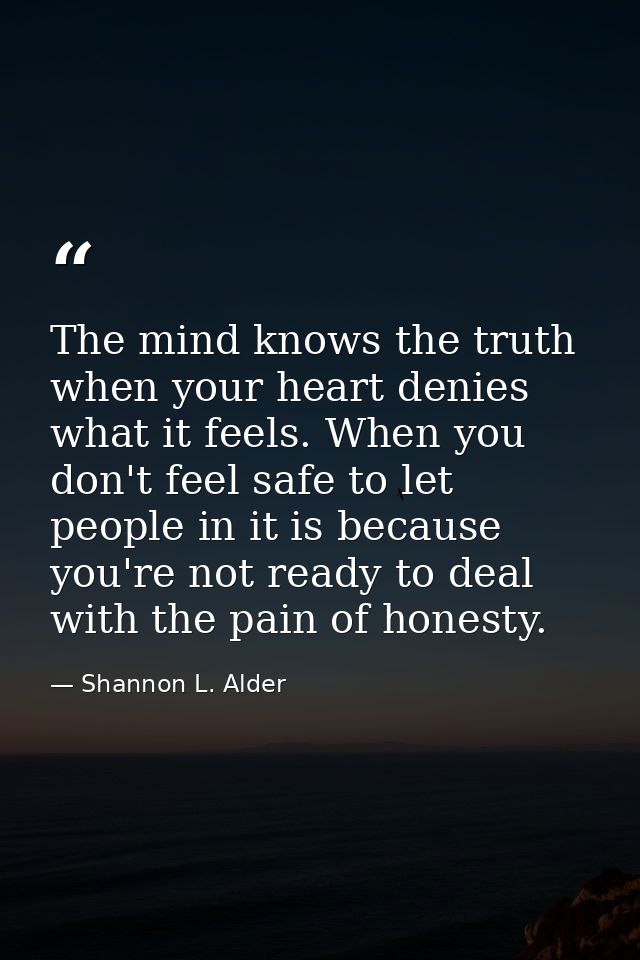 The mind knows the truth when your heart denies what it feels. When you don't feel safe to let people in it is because y — Shannon L. Alder