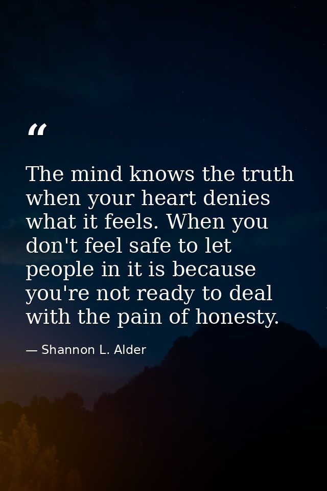 The mind knows the truth when your heart denies what it feels. When you don't feel safe to let people in it is because y — Shannon L. Alder