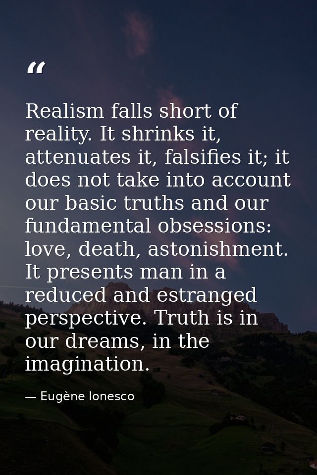 Realism falls short of reality. It shrinks it, attenuates it, falsifies it; it does not take into account our basic trut — Eugène Ionesco