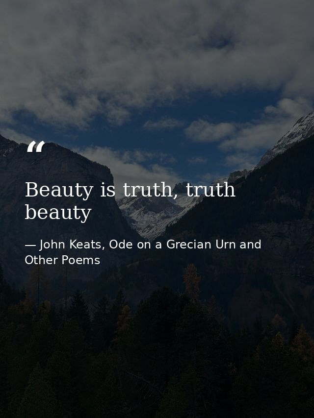 Beauty is truth, truth beauty — John Keats, Ode on a Grecian Urn and Other Poems