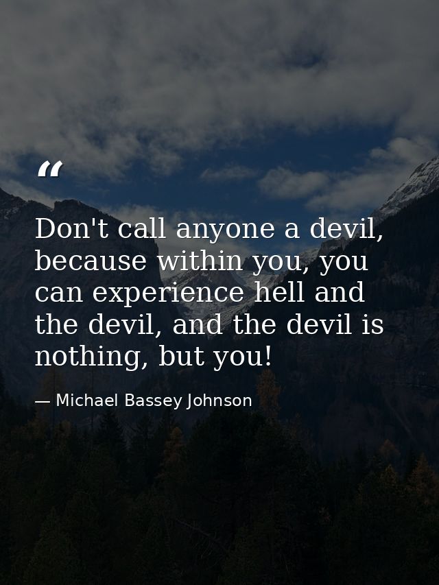 Don't call anyone a devil, because within you, you can experience hell and the devil, and the devil is nothing, but you! — Michael Bassey Johnson