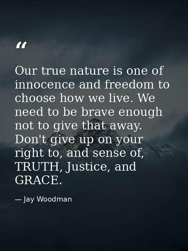 Our true nature is one of innocence and freedom to choose how we live. We need to be brave enough not to give that away. — Jay Woodman