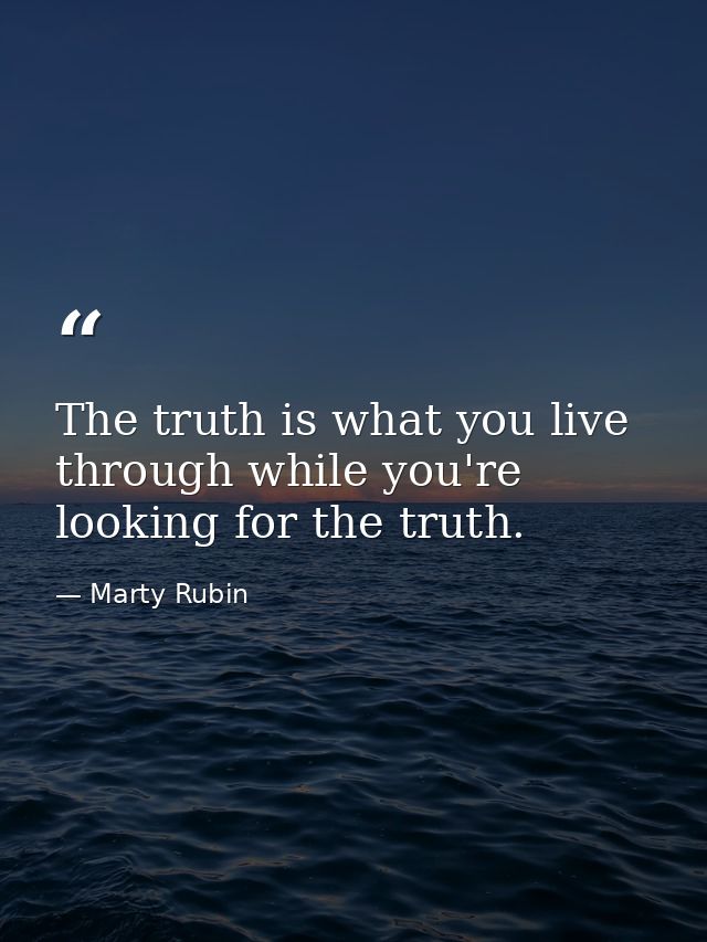 The truth is what you live through while you're looking for the truth. — Marty Rubin
