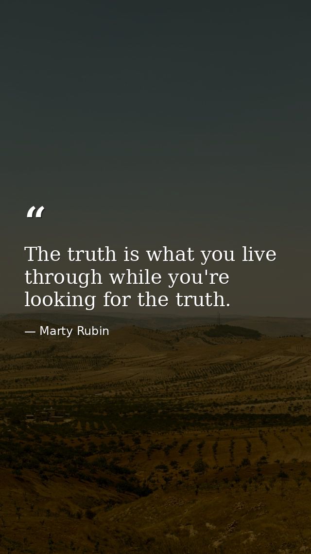 The truth is what you live through while you're looking for the truth. — Marty Rubin