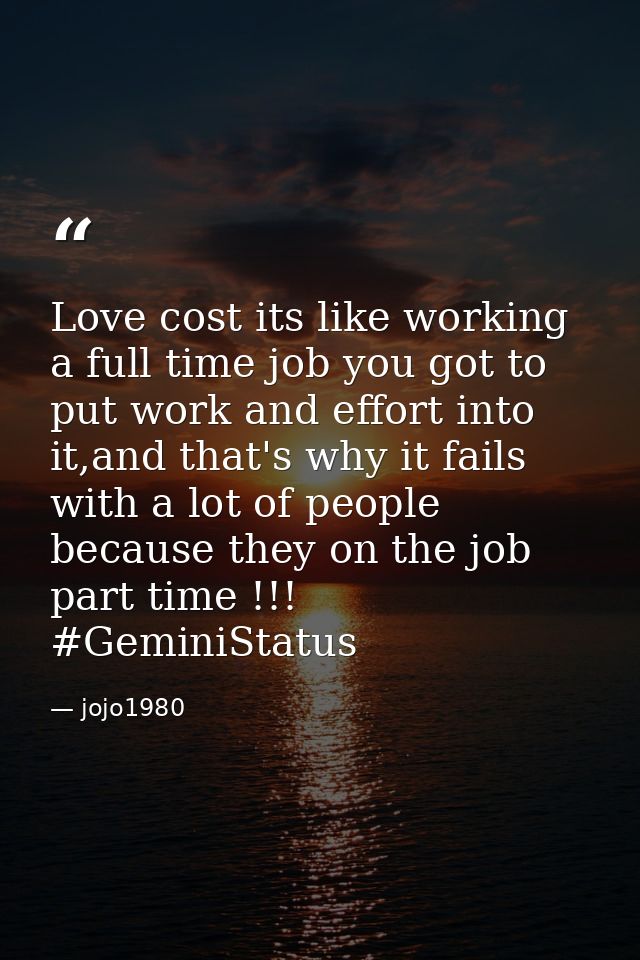 Love cost its like working a full time job you got to put work and effort into it,and that's why it fails with a lot of  — jojo1980