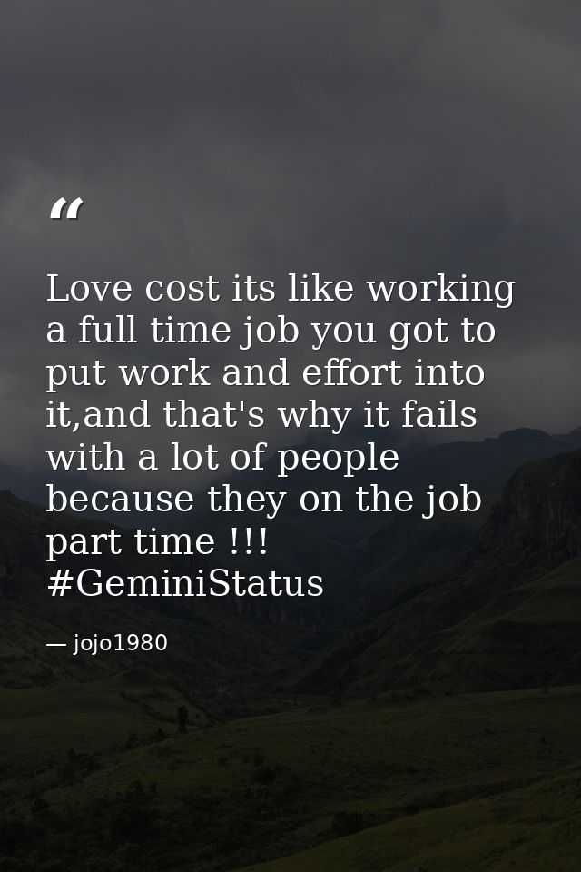 Love cost its like working a full time job you got to put work and effort into it,and that's why it fails with a lot of  — jojo1980
