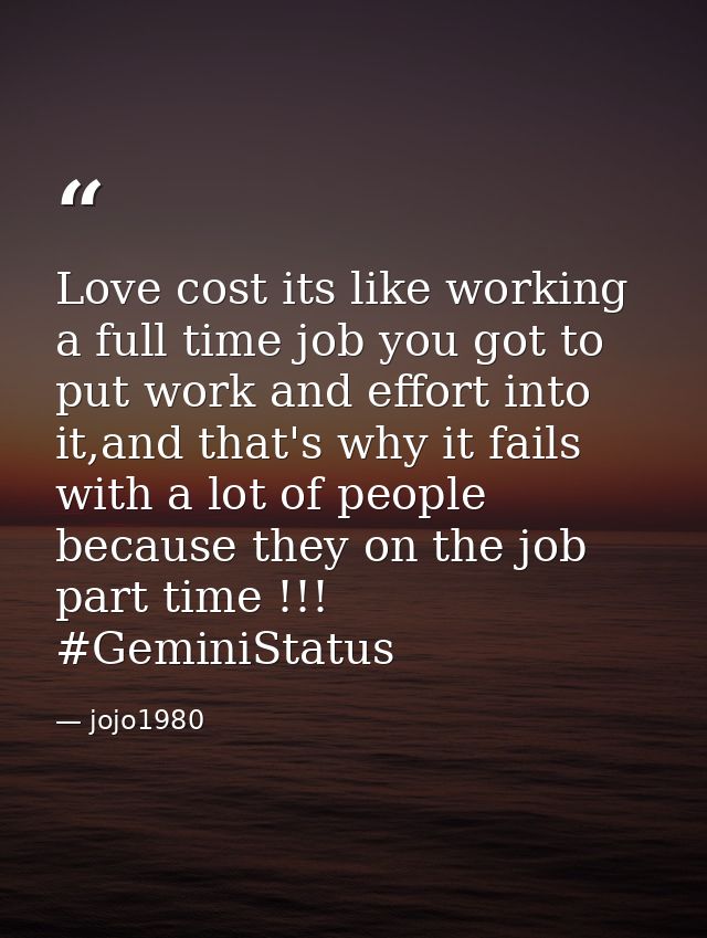 Love cost its like working a full time job you got to put work and effort into it,and that's why it fails with a lot of  — jojo1980