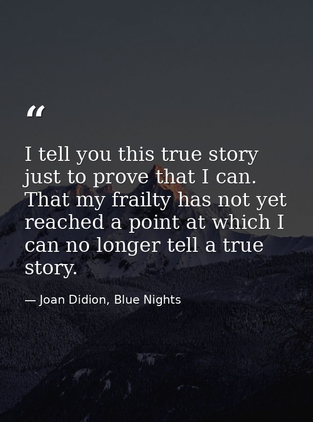 I tell you this true story just to prove that I can. That my frailty has not yet reached a point at which I can no longe — Joan Didion, Blue Nights