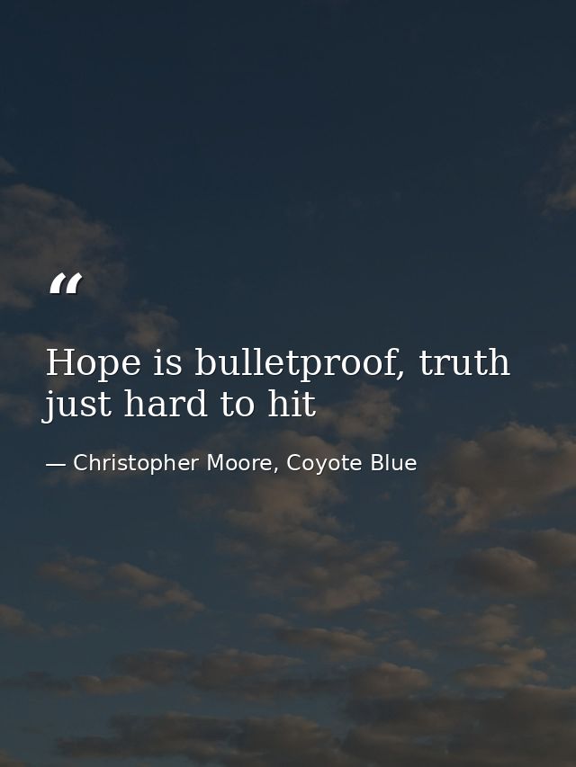 Hope is bulletproof, truth just hard to hit — Christopher Moore, Coyote Blue