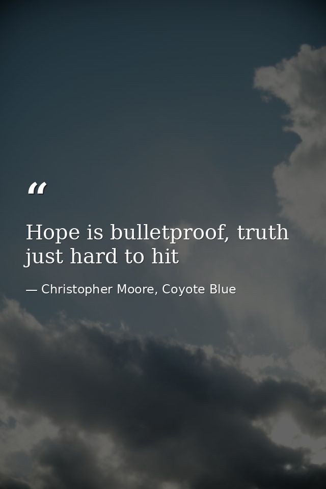 Hope is bulletproof, truth just hard to hit — Christopher Moore, Coyote Blue