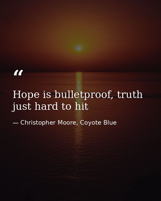 Hope is bulletproof, truth just hard to hit — Christopher Moore, Coyote Blue