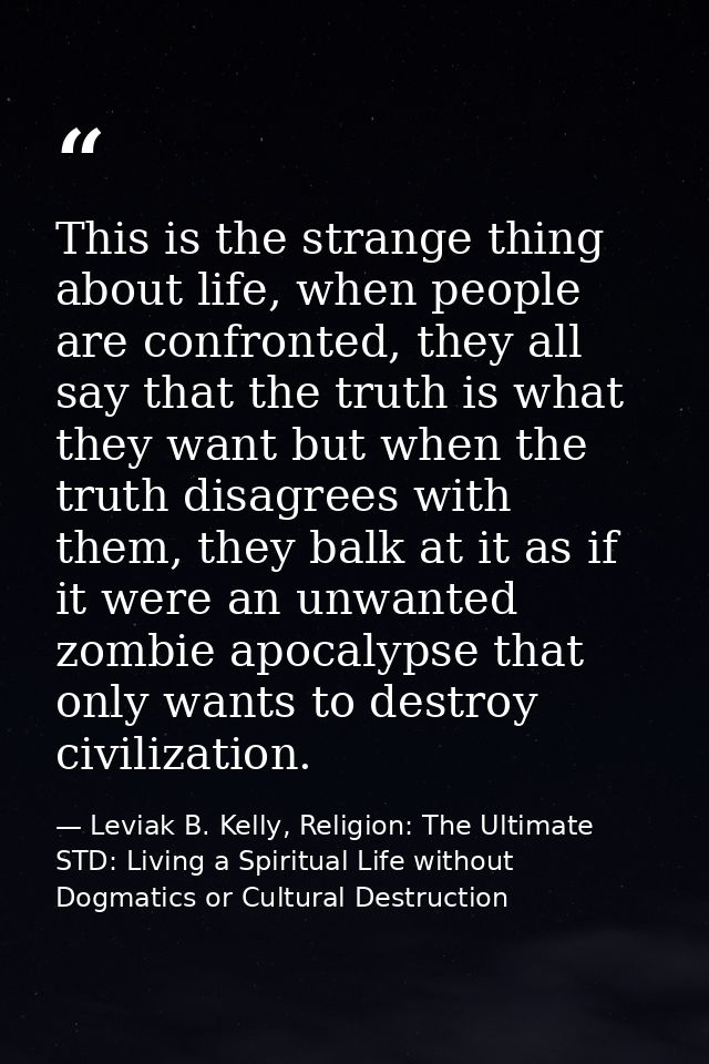 This is the strange thing about life, when people are confronted, they all say that the truth is what they want but when — Leviak B. Kelly, Religion: The Ultimate STD: Living a Spiritual Life without Dogmatics or Cultural Destruction