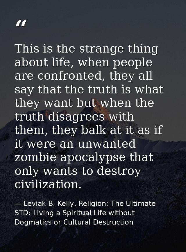 This is the strange thing about life, when people are confronted, they all say that the truth is what they want but when — Leviak B. Kelly, Religion: The Ultimate STD: Living a Spiritual Life without Dogmatics or Cultural Destruction