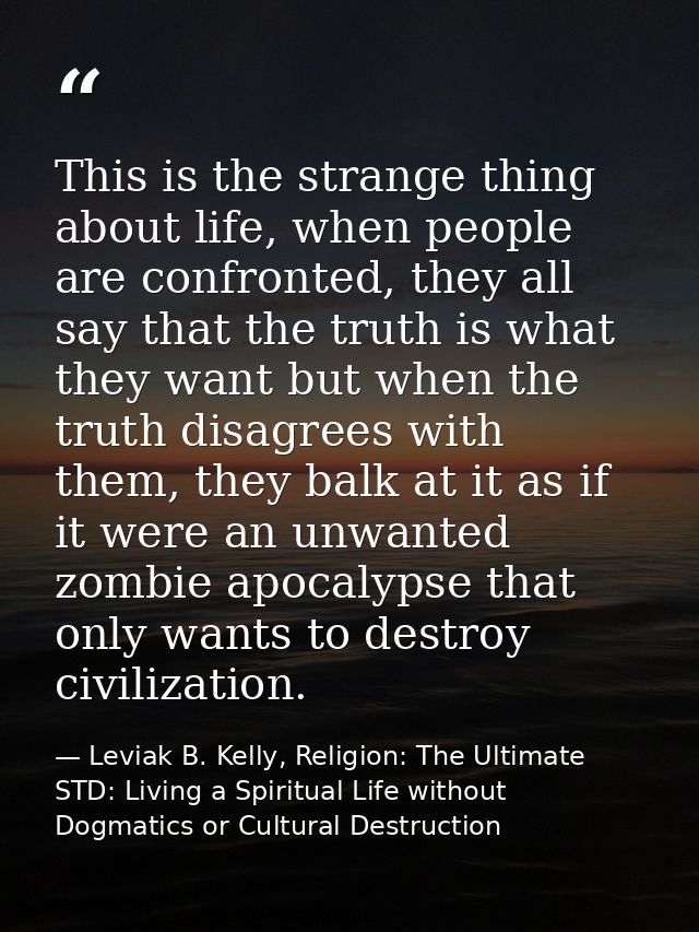 This is the strange thing about life, when people are confronted, they all say that the truth is what they want but when — Leviak B. Kelly, Religion: The Ultimate STD: Living a Spiritual Life without Dogmatics or Cultural Destruction