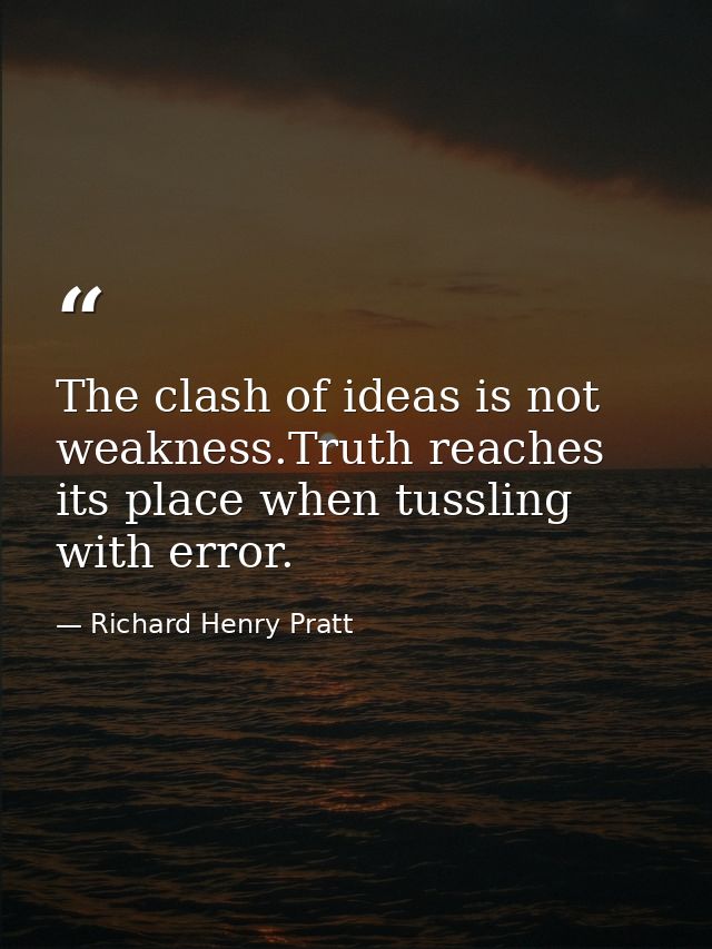 The clash of ideas is not weakness.Truth reaches its place when tussling with error. — Richard Henry Pratt