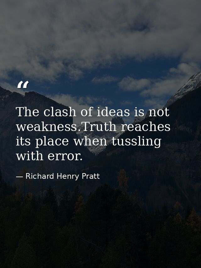 The clash of ideas is not weakness.Truth reaches its place when tussling with error. — Richard Henry Pratt