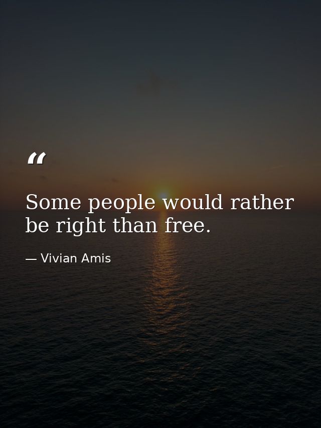 Some people would rather be right than free. — Vivian Amis