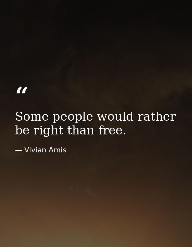 Some people would rather be right than free. — Vivian Amis