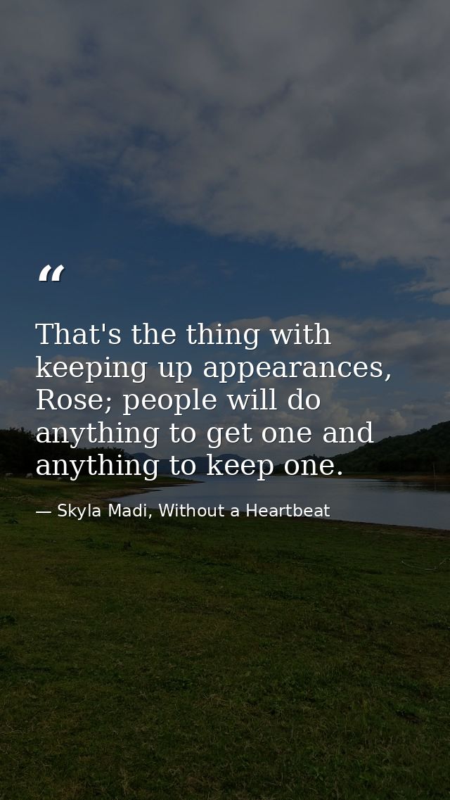 That's the thing with keeping up appearances, Rose; people will do anything to get one and anything to keep one. — Skyla Madi, Without a Heartbeat