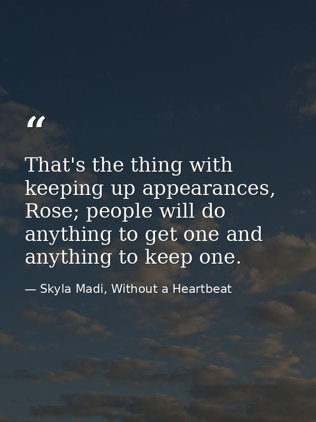 That's the thing with keeping up appearances, Rose; people will do anything to get one and anything to keep one. — Skyla Madi, Without a Heartbeat