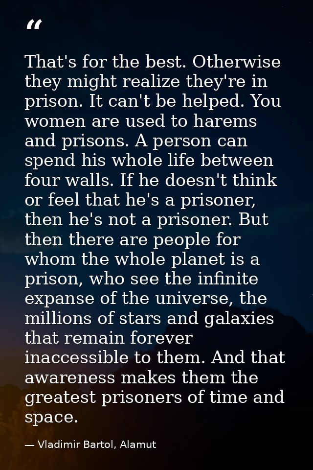 That's for the best. Otherwise they might realize they're in prison. It can't be helped. You women are used to harems an — Vladimir Bartol, Alamut