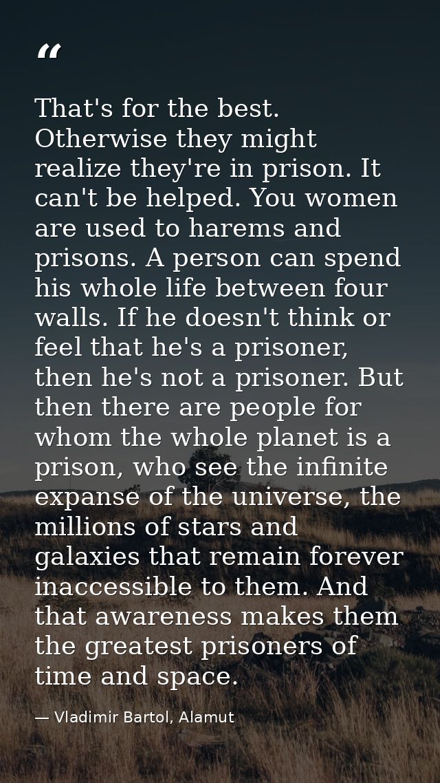 That's for the best. Otherwise they might realize they're in prison. It can't be helped. You women are used to harems an — Vladimir Bartol, Alamut